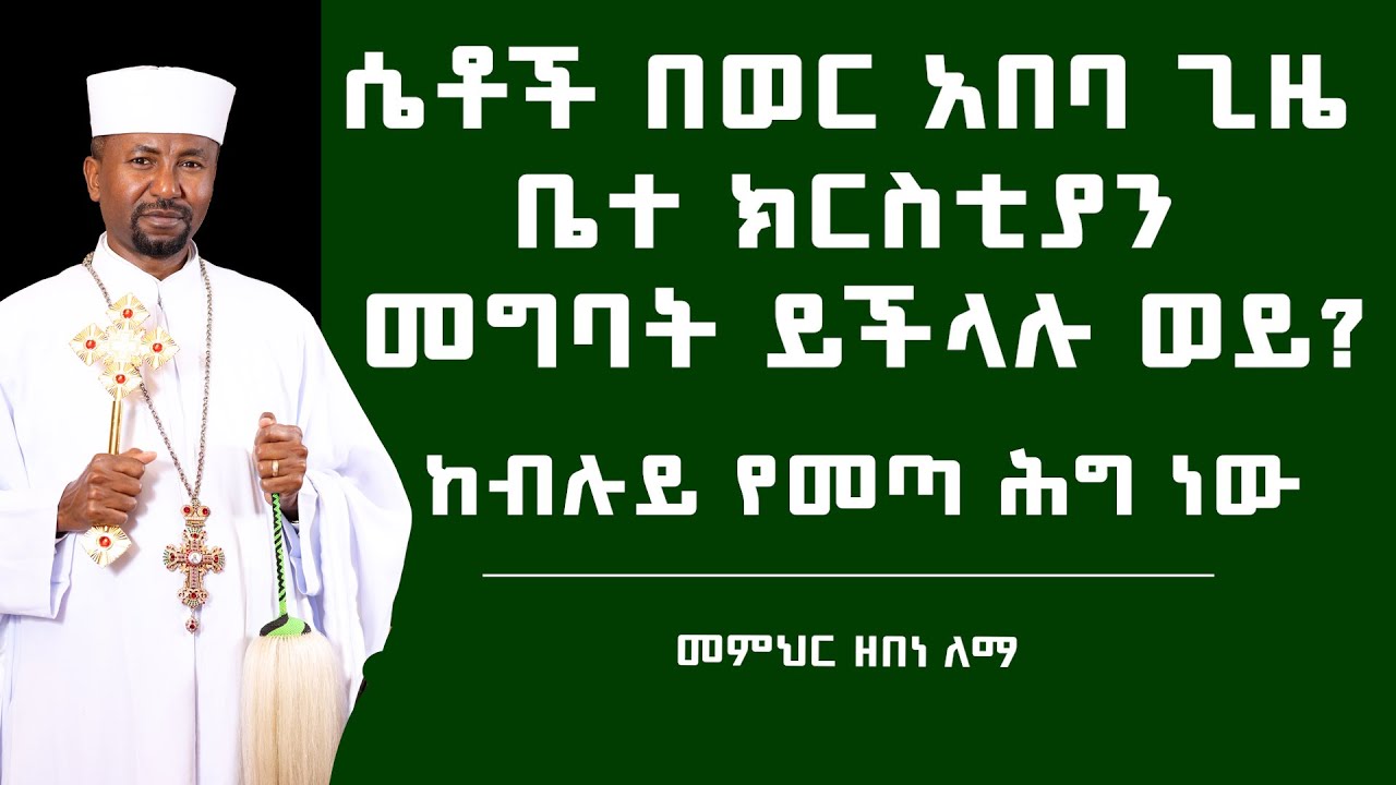 ሴቶች በወር አበባ ጊዜ  ቤተ ክርስቲያን  መግባት ይችላሉ ወይ? መምህር ዘበነ ለማ