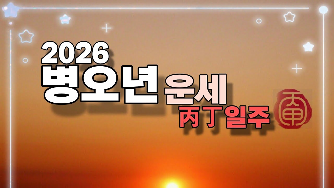 2026 병오년 운세_ 丙丁화 일주별 : 병자 병인 병진 병오 병신 병술 정해 정축 정묘 정사 정미 정유일주