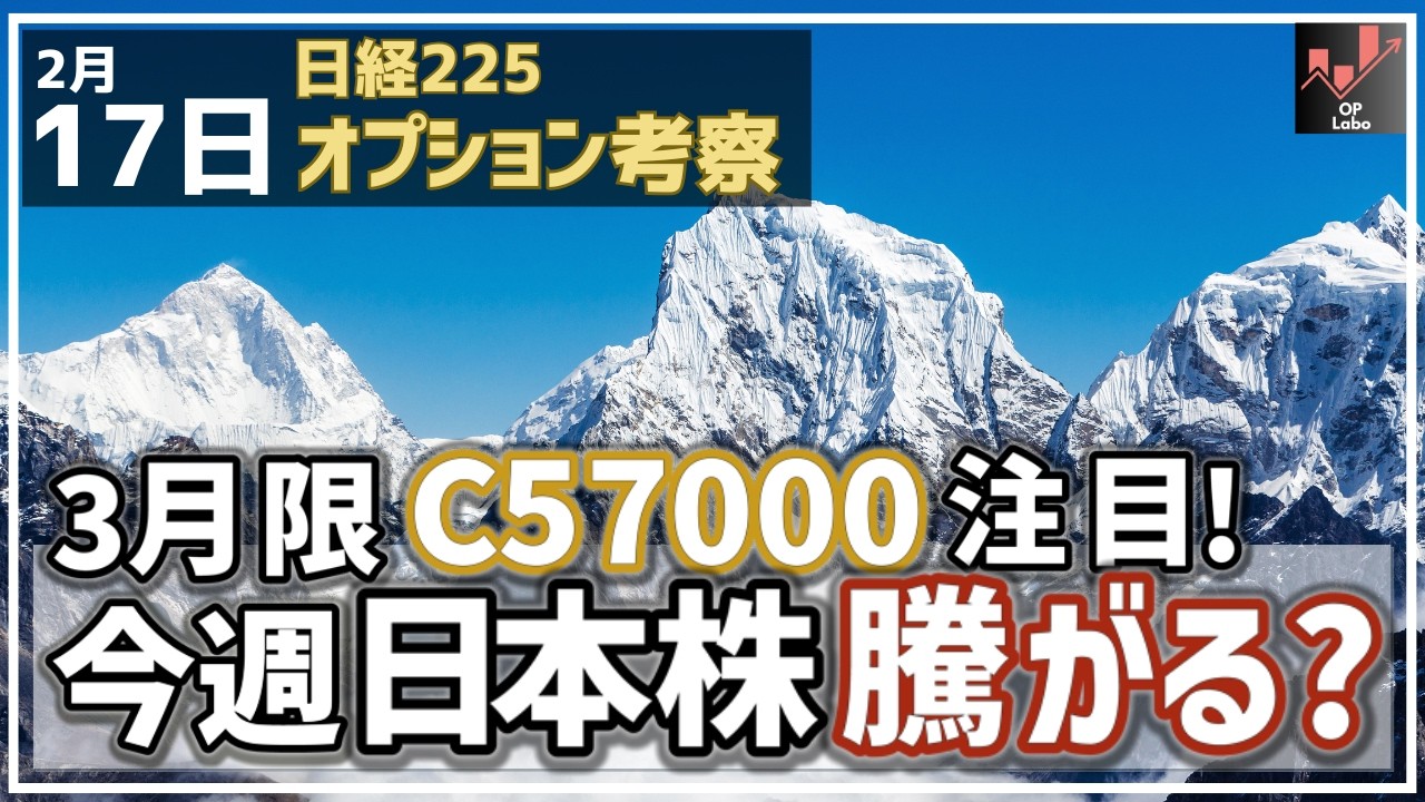【日経225オプション考察】2/17 3月限 C57000に注目! 今週 日本株は騰がるのか!?