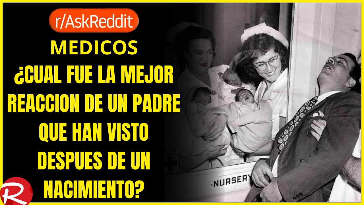 médicos ¿Cuál es la mejor reacción que han visto de un padre después de un nacimiento?