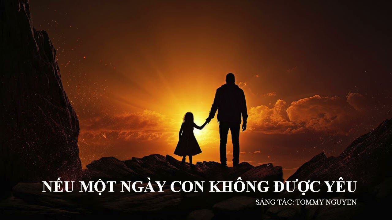 NẾU MỘT NGÀY CON KHÔNG CÒN ĐƯỢC YÊU | SÁNG TÁC: TOMMY NGUYEN