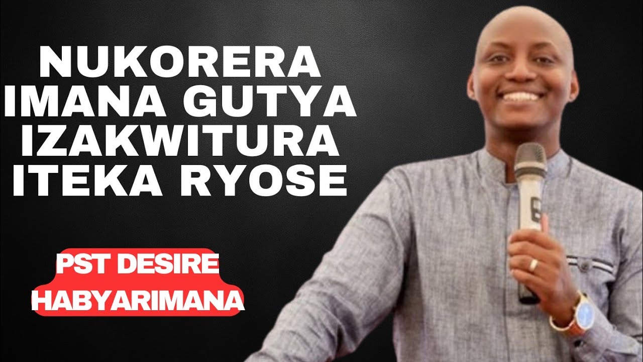 NUKORERA IMANA GUTYA IZAKWITURA ITEKA -- Inyigisho NZIZA na Pst DESIRE HABYARIMANA