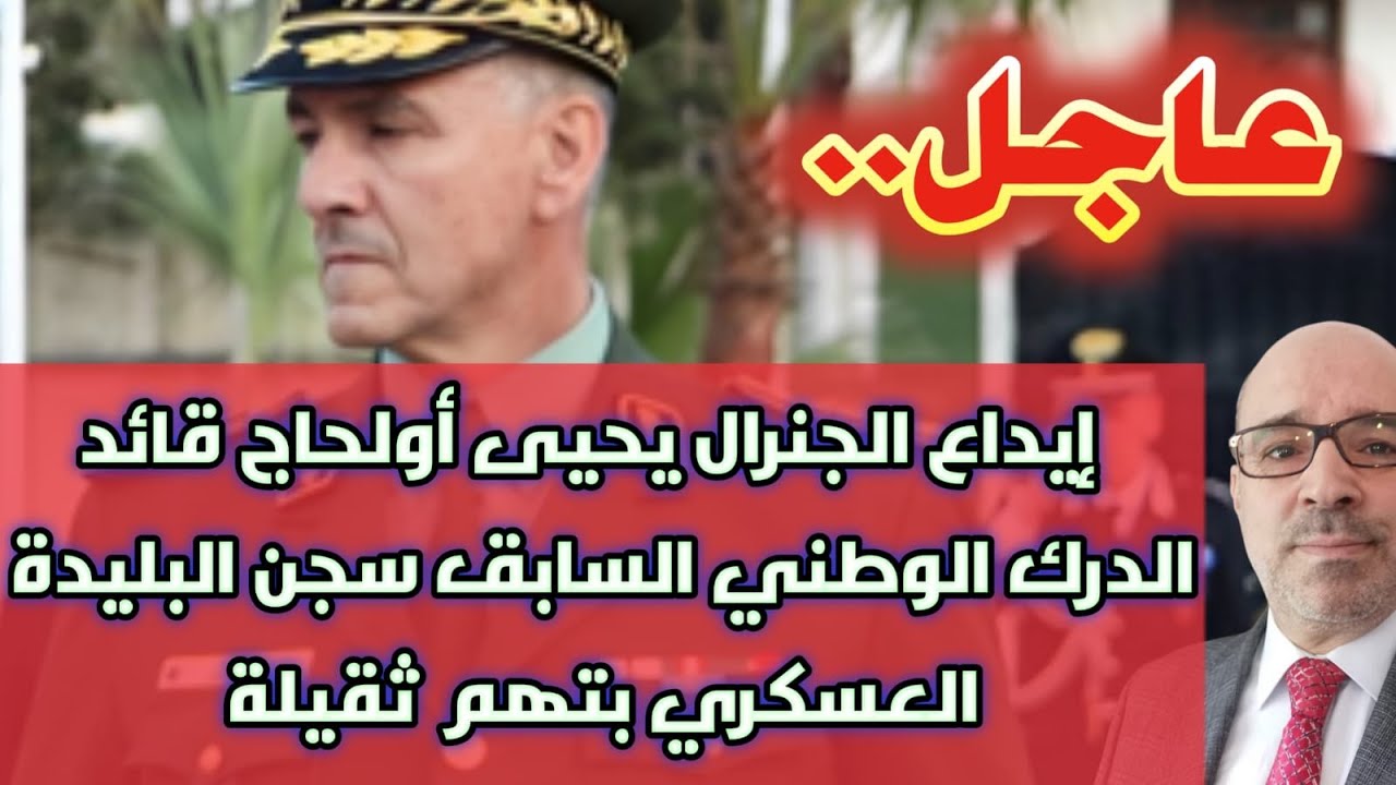 عاجل.. إيداع الجنرال يحيى أولحاج قائد الدرك الوطني السابق سجن البليدة العسكري بتهم ثقيلة