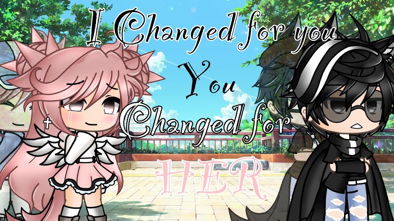 I Changed for You, You Changed for Her //Gacha Life [GLMM]