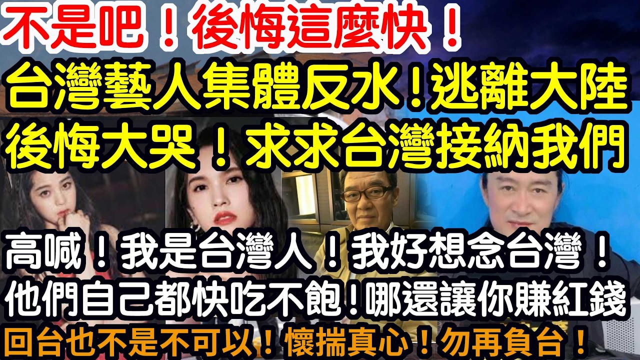 不是吧！後悔這麼快！台灣藝人集體反水！逃離大陸！後悔大哭！求求台灣接納我們！高喊！我是台灣人！我好想念台灣！其實他們自己都快吃不飽！哪還讓你賺紅錢！回台也不是不可以！謹記！懷揣真心！勿再負台！