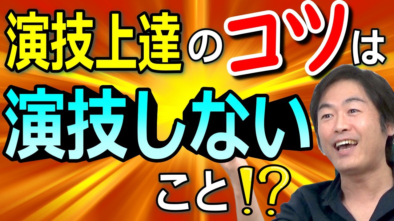 【演技上達】のコツは、演技しないこと!?
