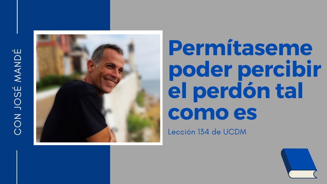 Lección 134 de ucdm: Permítaseme percibir el perdón tal como es. Un Curso de Milagros