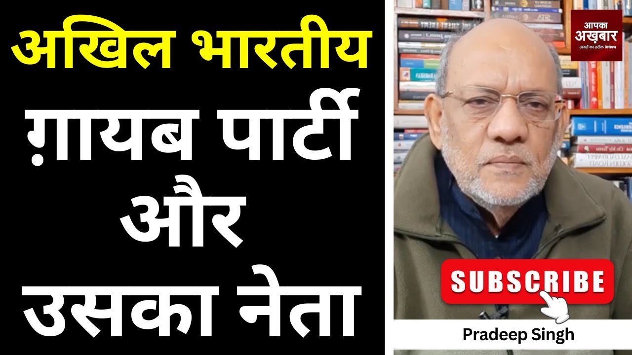 अखिल भारतीय ग़ायब पार्टी और उसका नेता #EP2984 #apkaakhbar  #pradeepsinghanalysis