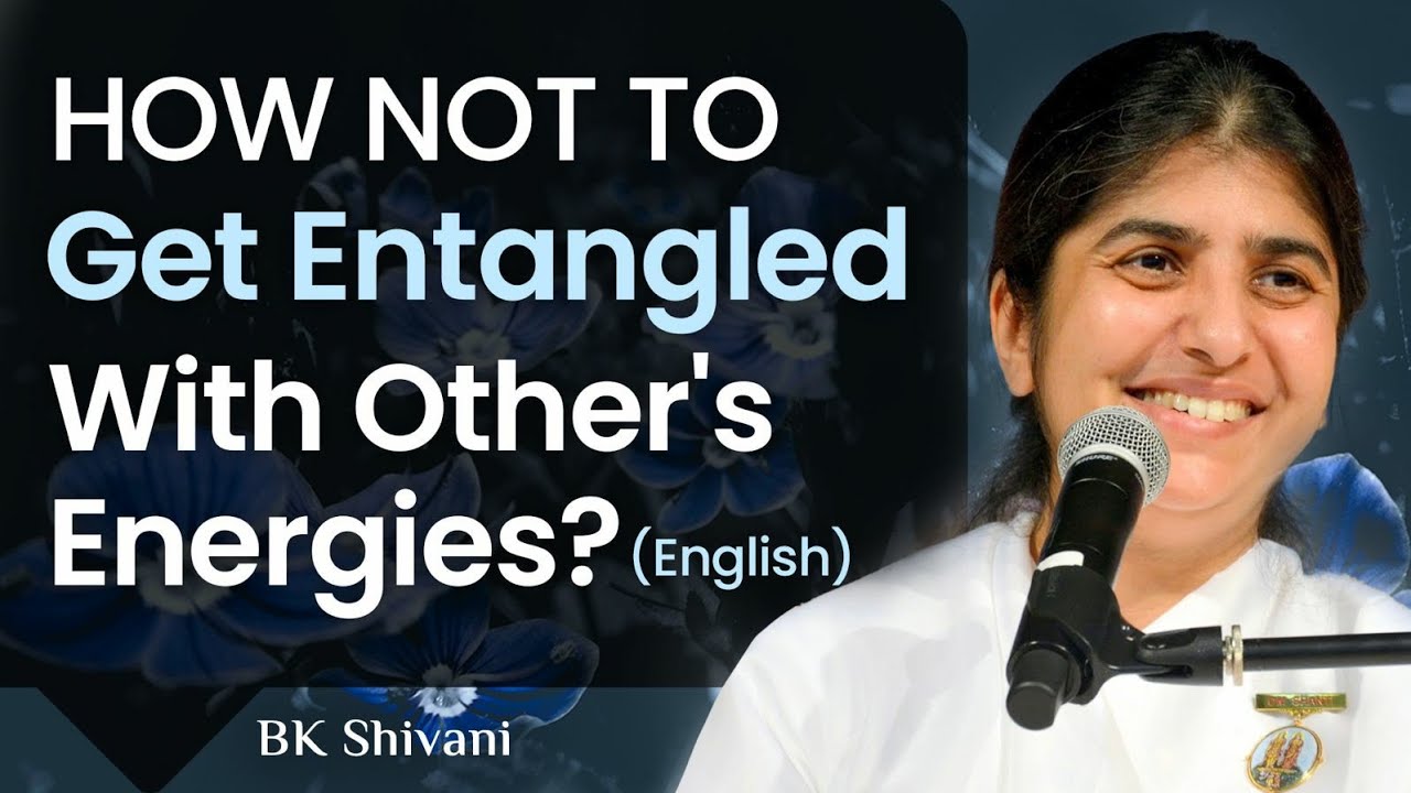 How Not To Get Entangled With Other's Energies?: Part 1: BK Shivani: English