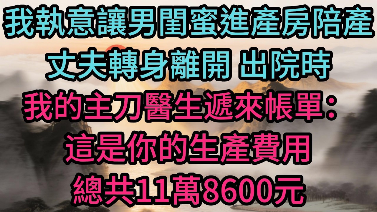 我執意讓男閨蜜進產房陪產，丈夫轉身離開，出院時，我的主刀醫生遞來帳單：這是你的生產費用，總共11萬8600元，麻煩你結清