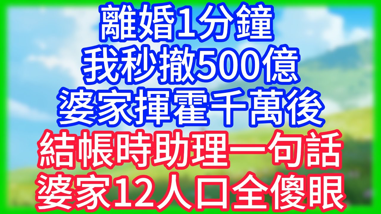 【爽文】離婚1分鐘，我秒撤500億！婆家揮霍千萬後，結帳時助理一句話，婆家12人口全傻眼！