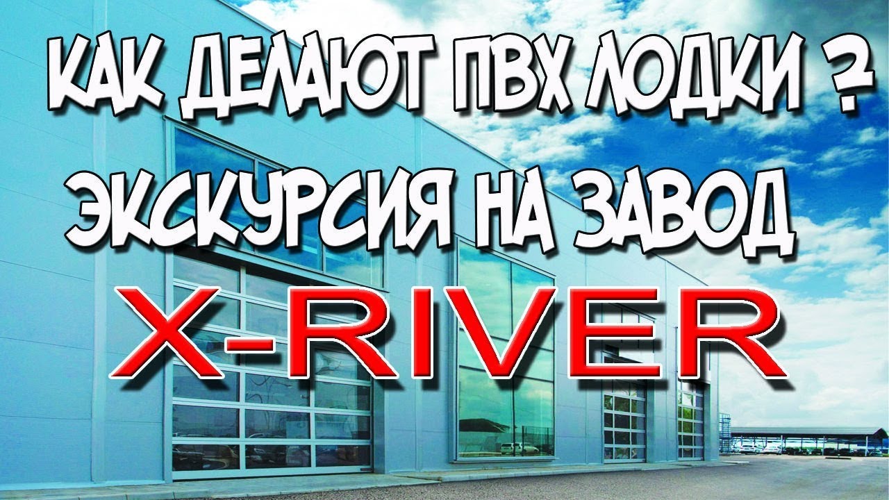 Как делают ПВХ лодки ? Экскурсия на завод X-RIVER