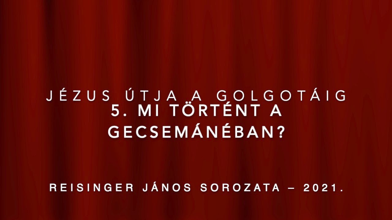 5. Mi történt a Gecsemánéban? – Jézus útja a Golgotáig – Reisinger János