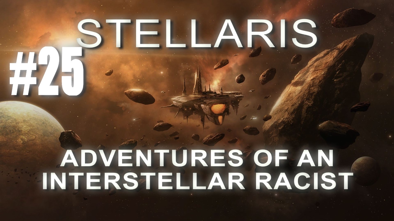 ADVENTURES OF AN INTERSTELLAR RACIST - Stellaris Gameplay #25