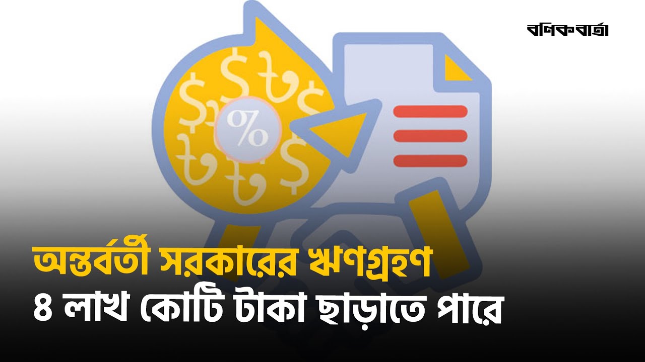 অন্তর্বর্তী সরকারের ঋণগ্রহণ ৪ লাখ কোটি টাকা ছাড়াতে পারে