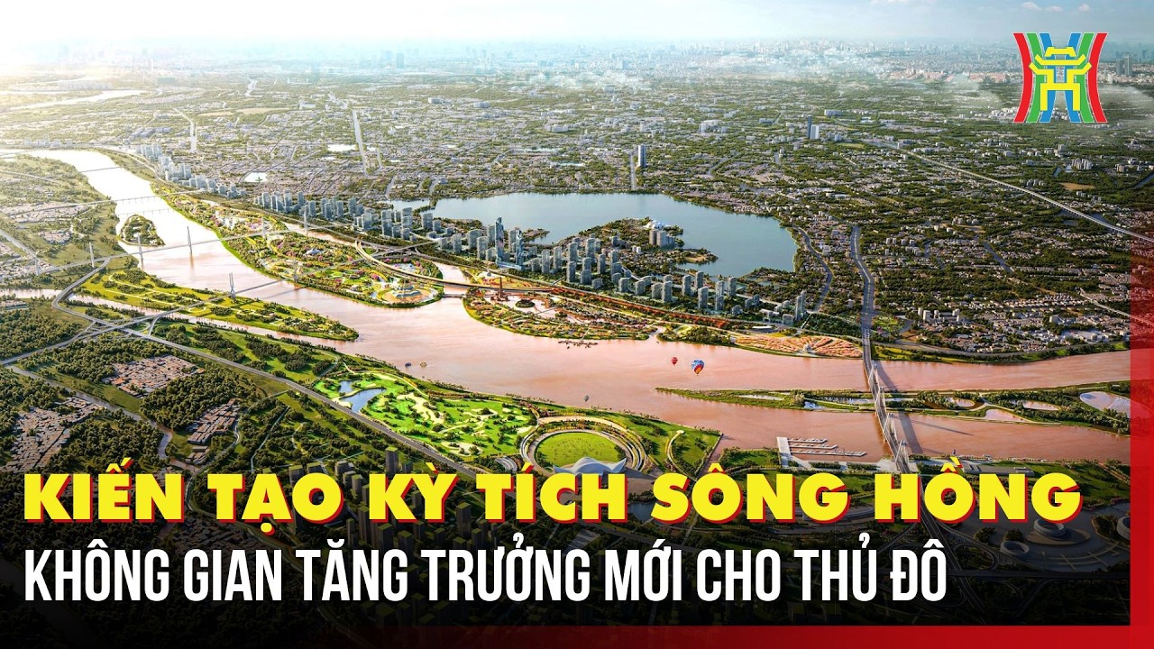 Kiến tạo kỳ tích sông Hồng - không gian tăng trưởng mới cho Thủ đô