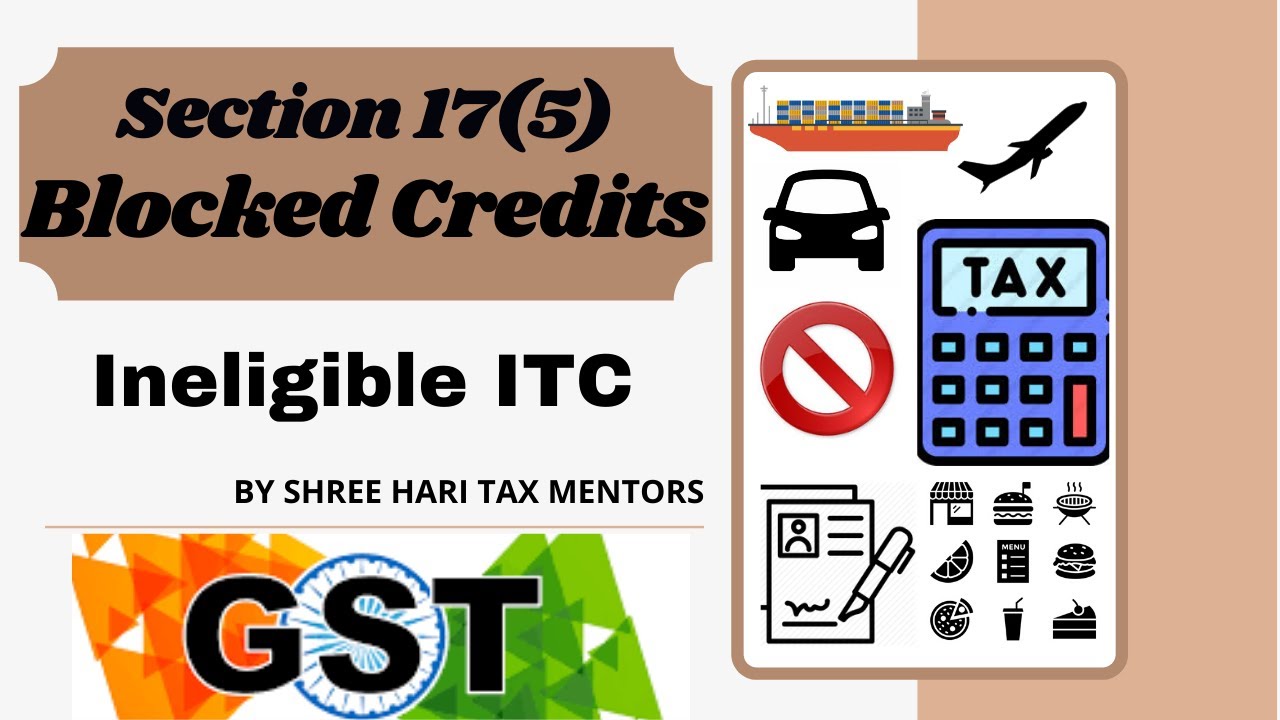 SEC 17(5) OF GST ACT | INELIGIBLE ITC | BLOCKED CREDIT | ITEMS ON WHICH ITC IS NOT AVAILABLE |