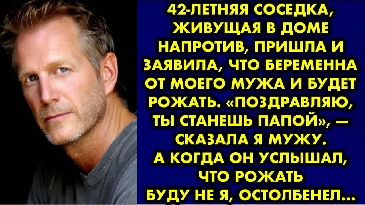 42-летняя соседка, живущая в доме напротив, пришла и заявила, что беременна от моего мужа и будет….