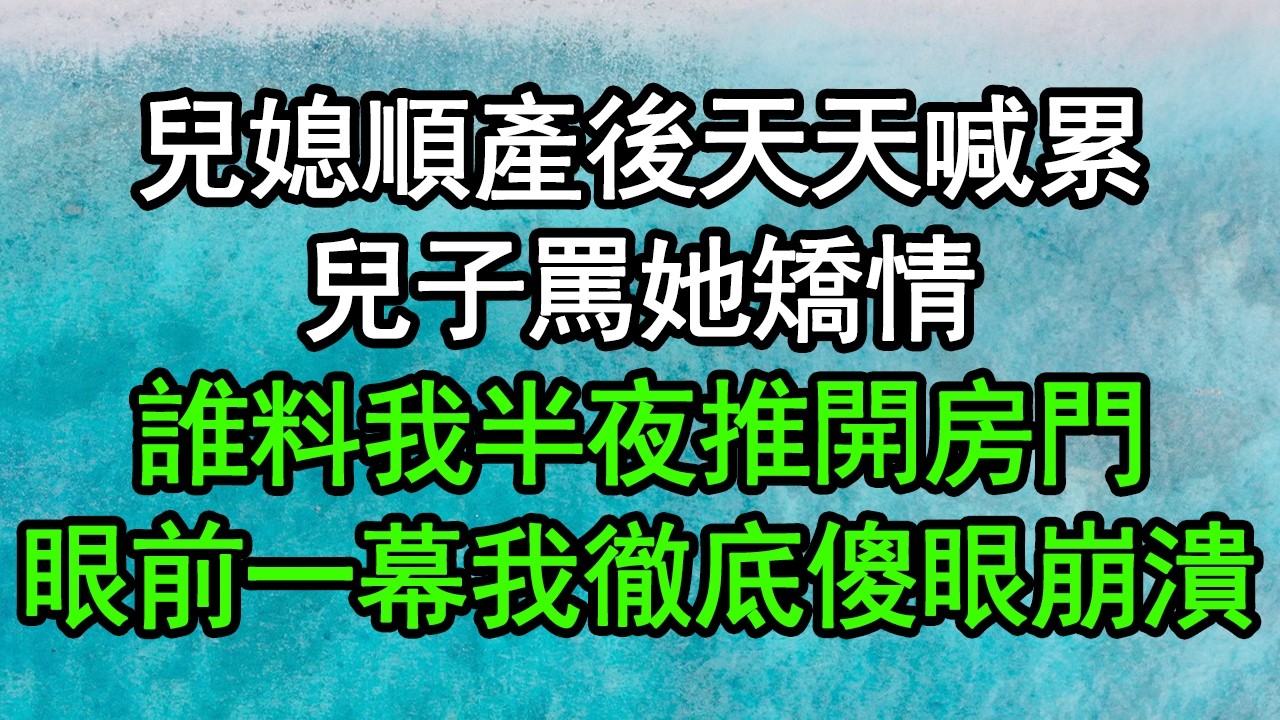 兒媳順產後天天喊累，兒子罵她矯情，誰料我半夜推開房門，眼前一幕我徹底傻眼崩潰#深夜淺讀 #為人處世 #生活經驗 #情感故事