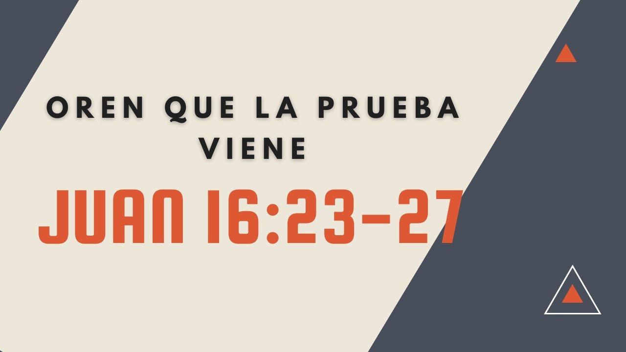OREN QUE LA PRUEBA VIENE (62) JUAN 16:23-27
