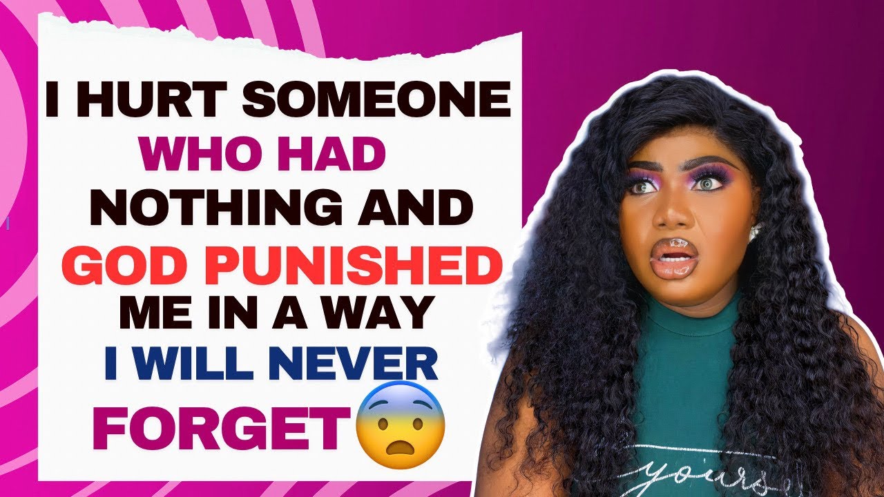 I HURT SOMEONE WHO HAD NOTHING AND GOD PUNISHED ME IN A WAY I WILL NEVER FORGET.