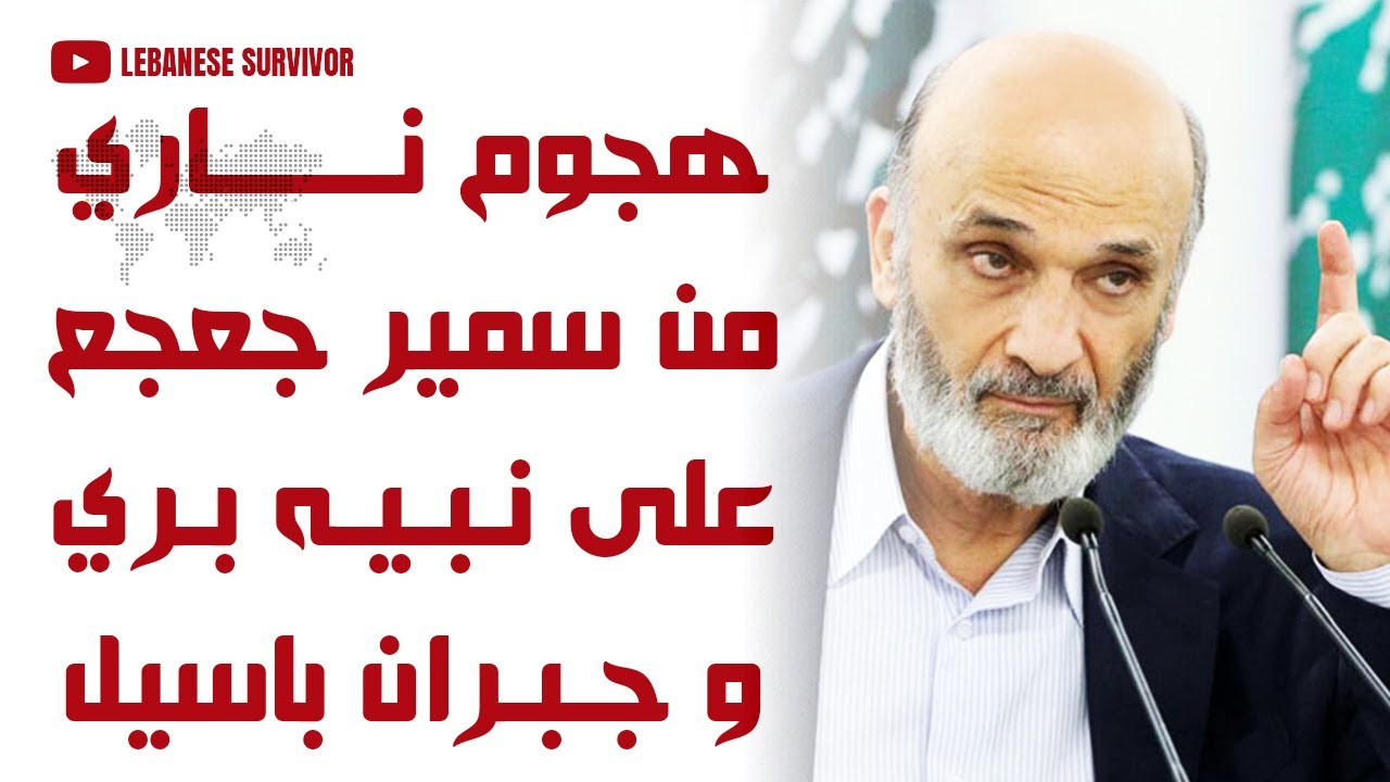 هجوم ناري من رئيس القوات اللبنانية سمير جعجع على نبيه بري و جبران باسيل