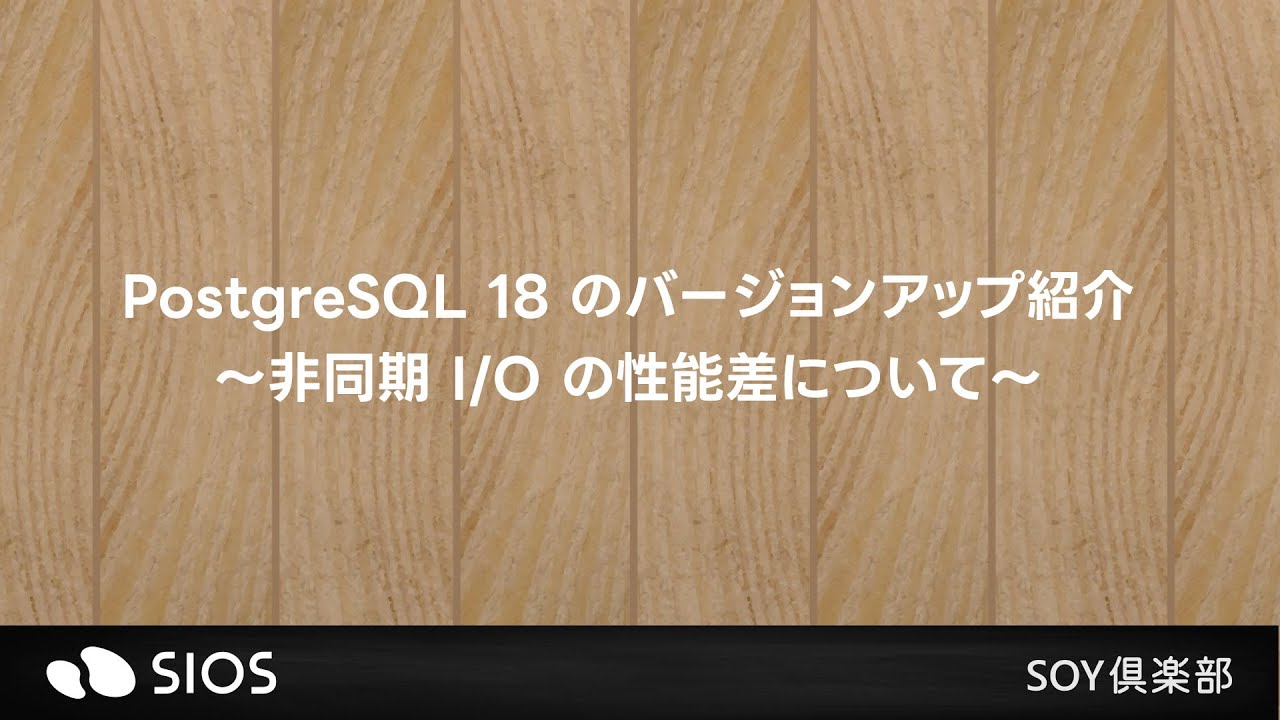 【SOY俱楽部勉強会】PostgreSQL 18 のバージョンアップ紹介～非同期 I/O の性能差について～