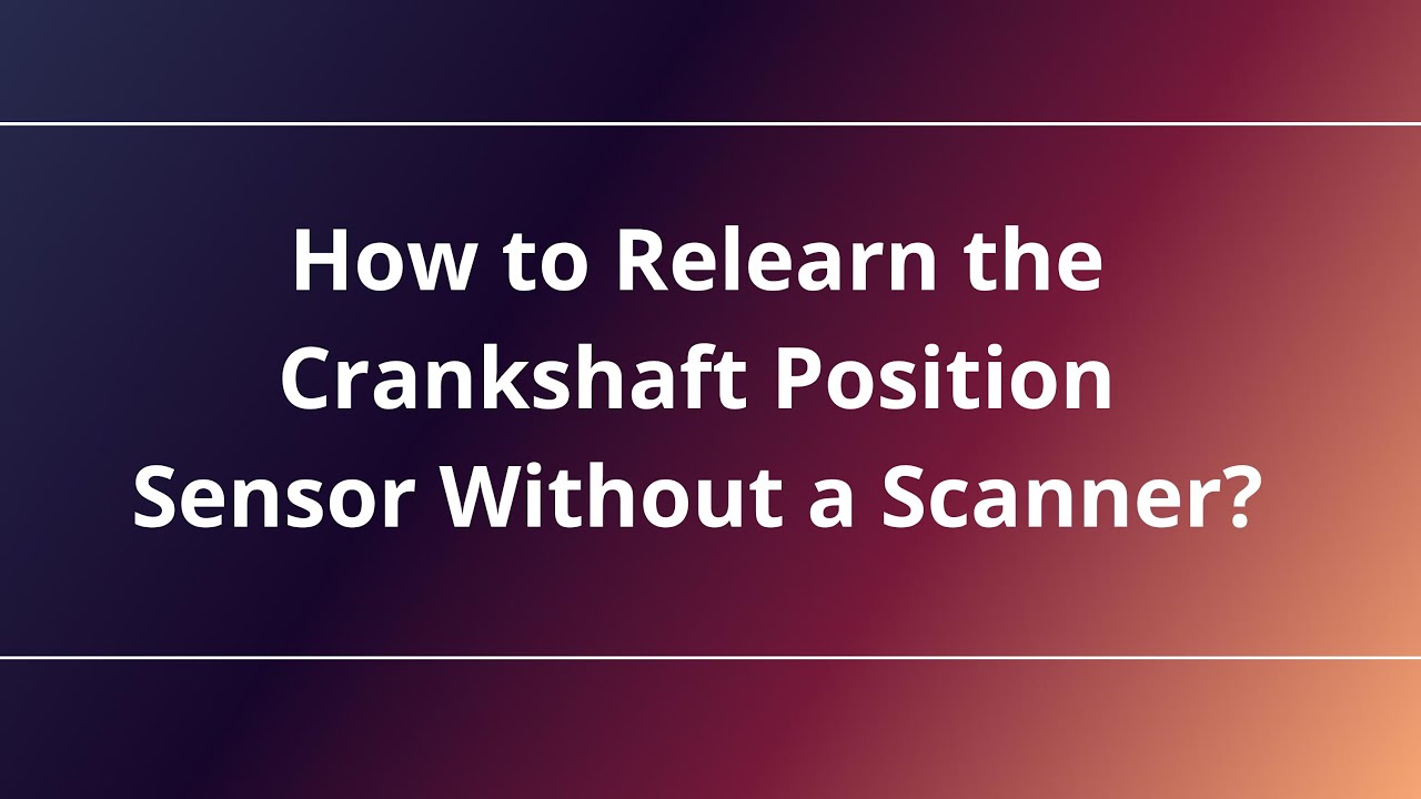 How to Relearn the Crankshaft Position Sensor Without a Scanner?