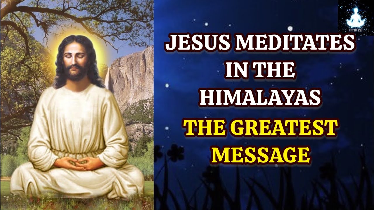 Jesus Meditates In The Himalayas: The Greatest Message Not Found In the Bible
