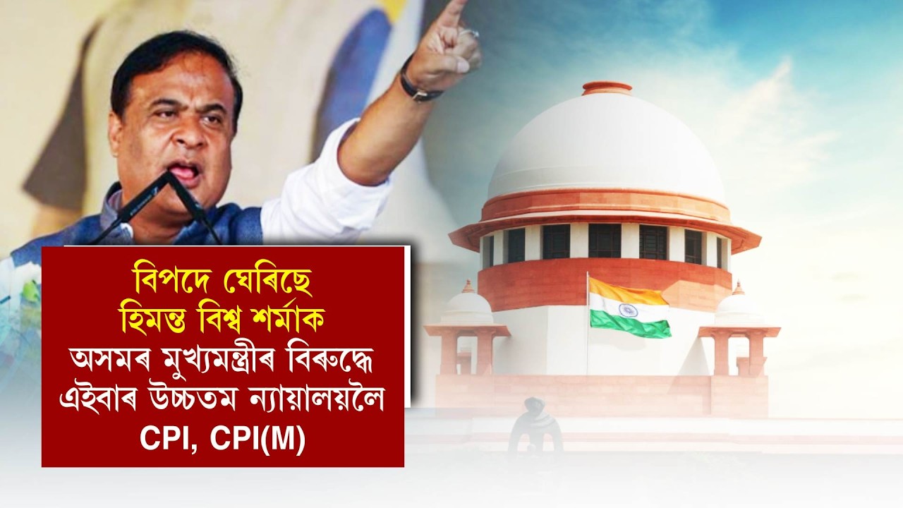 বিপদে ঘেৰিছে হিমন্ত বিশ্ব শৰ্মাক, অসমৰ মুখ্য়মন্ত্ৰীৰ বিৰুদ্ধে এইবাৰ উচ্চতম ন্য়ায়ালয়লৈ CPI, CPI(M)