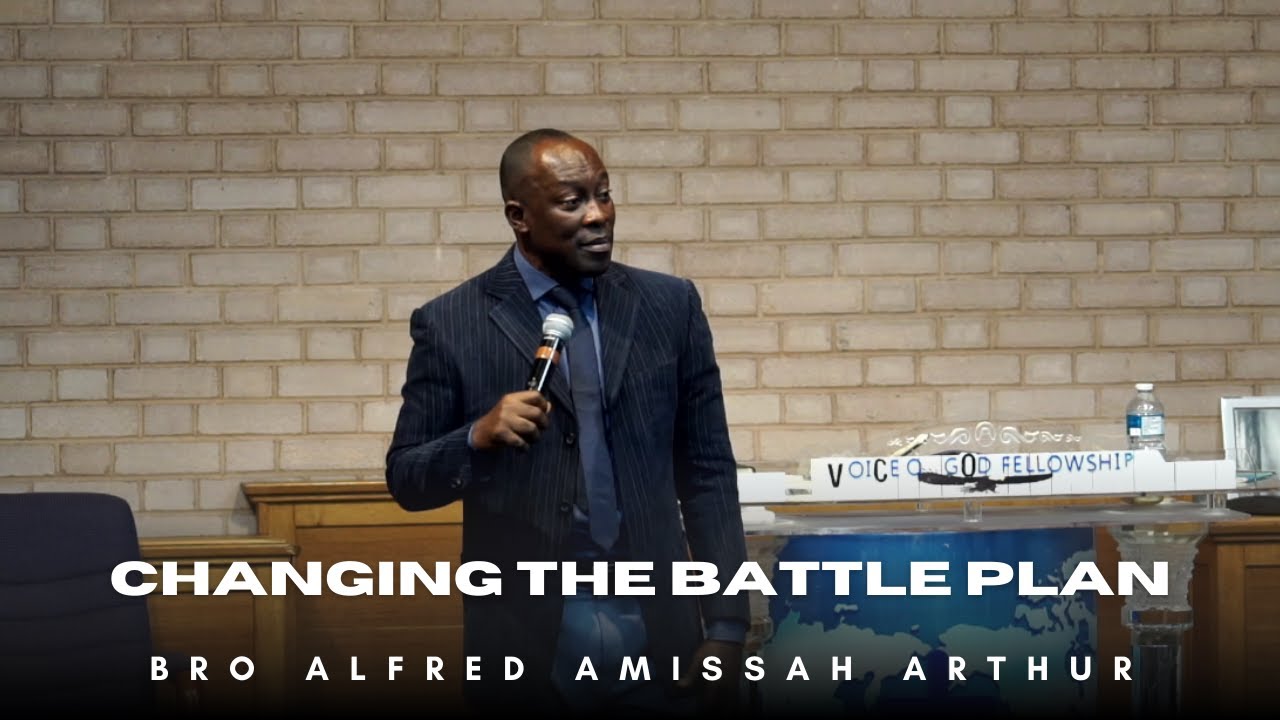 CHANGING THE BATTLE PLAN | Bro Alfred Amissah Arthur |
