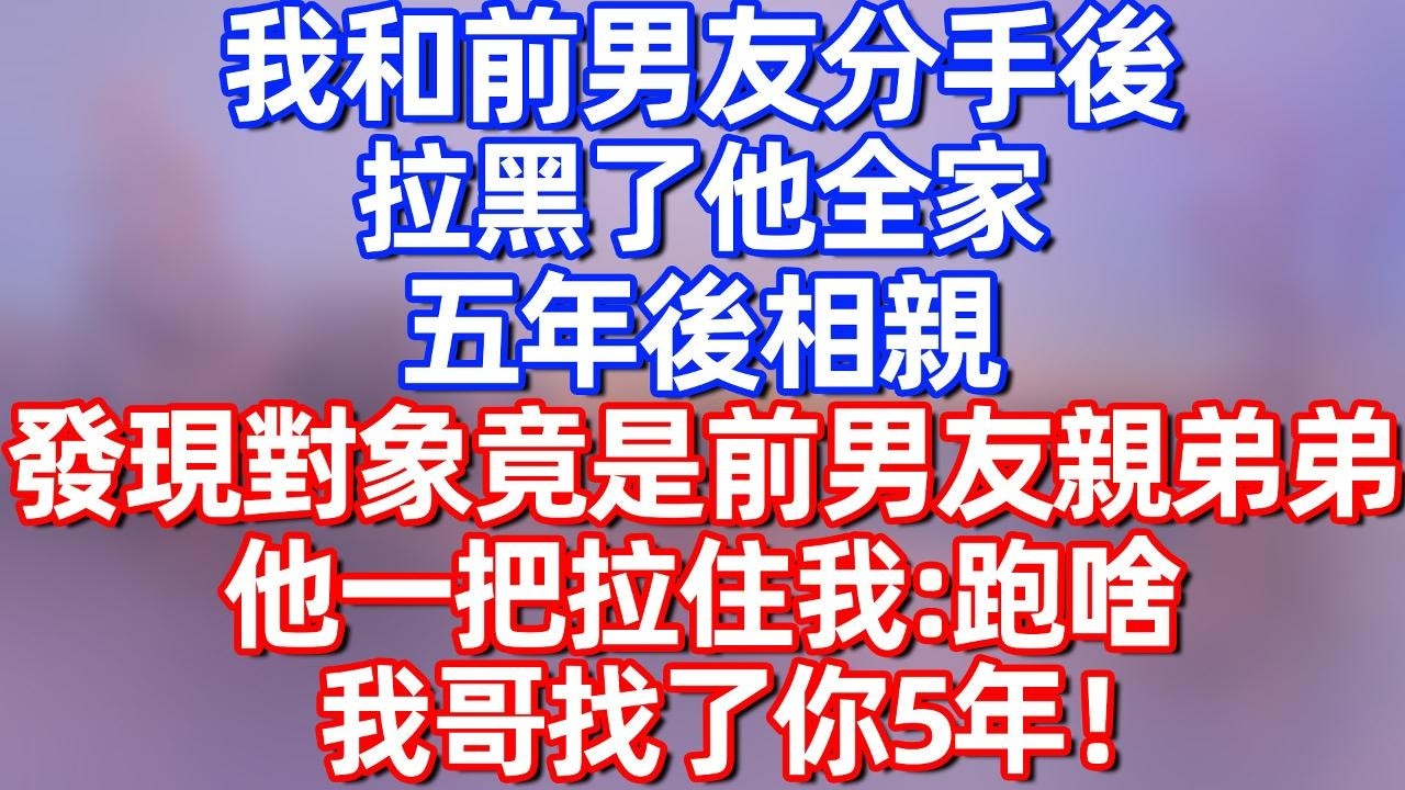 【完結】我和前男友分手后，拉黑了他全家，五年后相亲 发现对象竟是前男友亲弟弟，他一把拉住我：跑啥，我哥找了你5年！#夜讀人生  #碧荷講故事 #深夜淺讀 #情感 #完结文 #情感故事