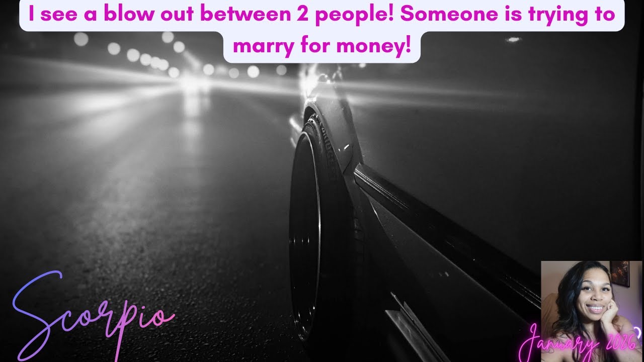 Scorpio *I see a blow out between 2 people! Someone is trying to marry for money!