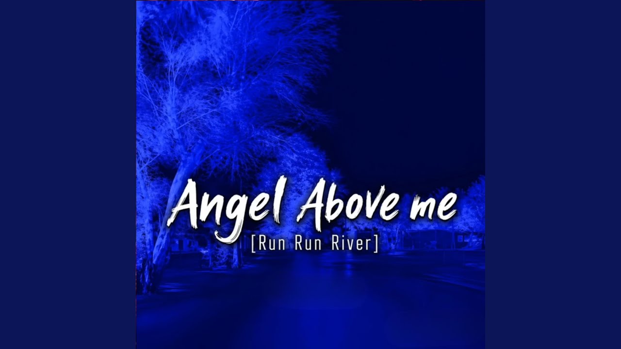 ANGEL ABOVE ME (RUN RUN RIVER)
