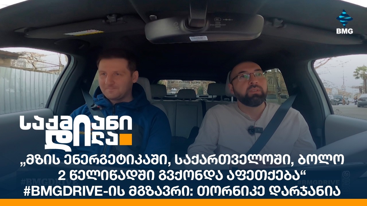 #BMGDRIVE: „მზის ენერგეტიკაში, საქართველოში, ბოლო 2 წელიწადში გვქონდა აფეთქება“ - თორნიკე დარჯანია