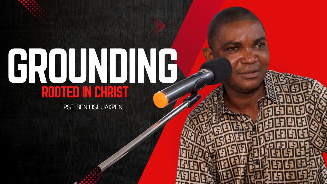 GROUNDING - Pst. Ben Ushuakpen