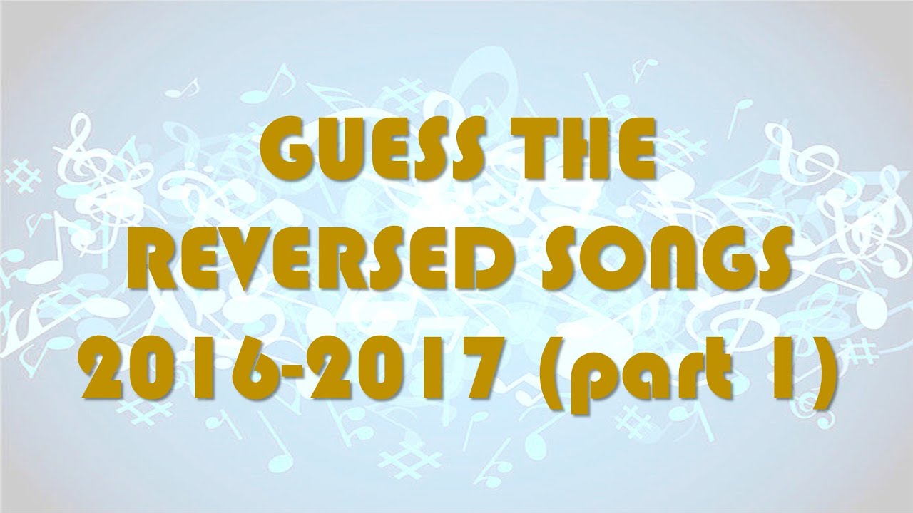 GUESS THE REVERSED SONGS (part 1) - 2016-2017  [RE-UPLOAD]