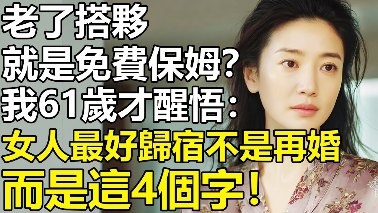 離婚後的女人，最好的歸宿不是再婚，而是這4個字？我61歲才醒悟：老了搭夥，就是免費的保姆！【養老|情感|生活|故事|孩子|夫妻】
