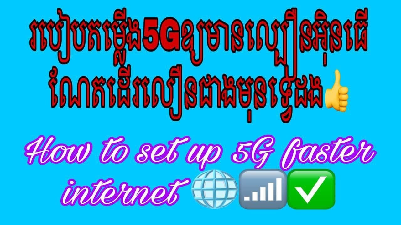 របៀបតម្លើង5Gឲ្យ internet មានល្បឿនលឿនជាងមុនទ្វេដង