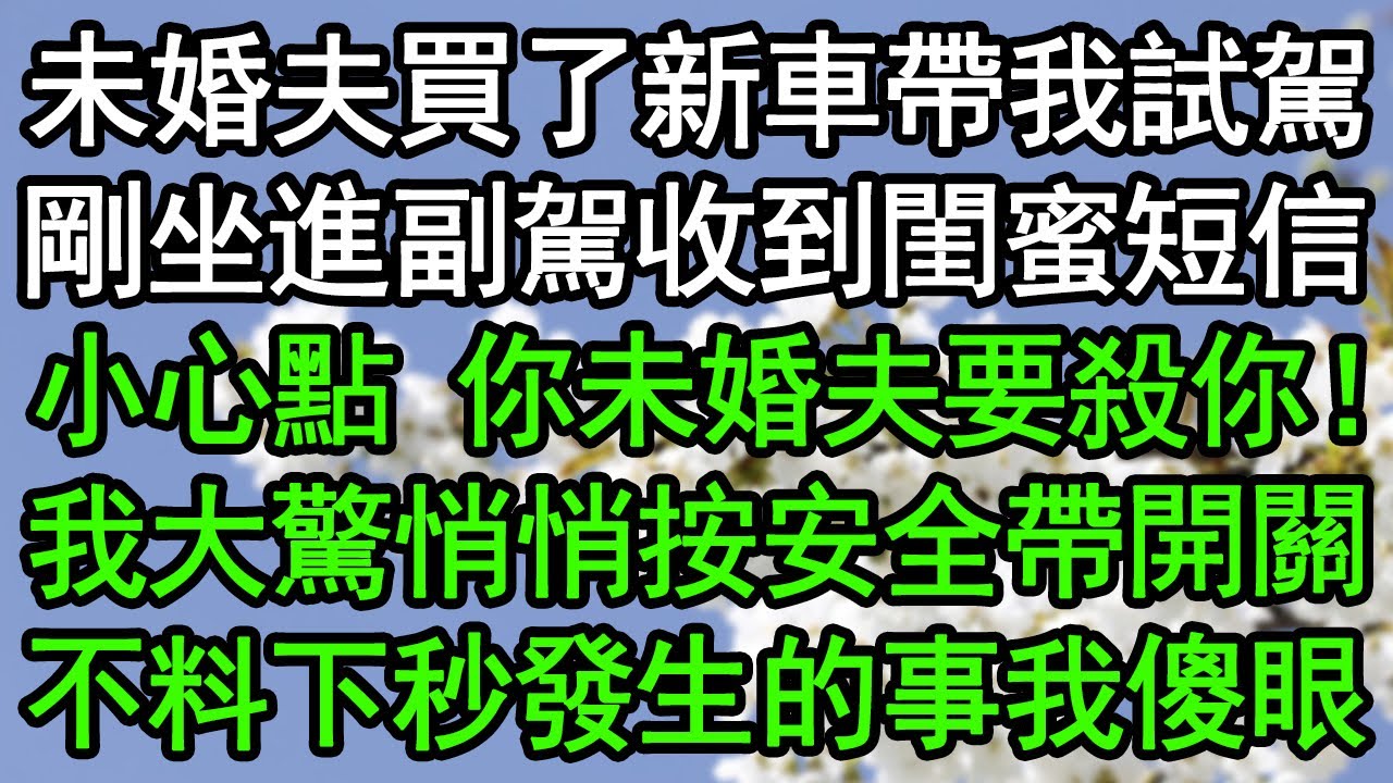 未婚夫買了新車帶我試駕，剛坐進副駕收到閨蜜短信：小心點，你未婚夫要殺你！我大驚悄悄按安全帶開關，不料下秒發生的事我傻眼#深夜淺讀 #為人處世 #生活經驗 #情感故事
