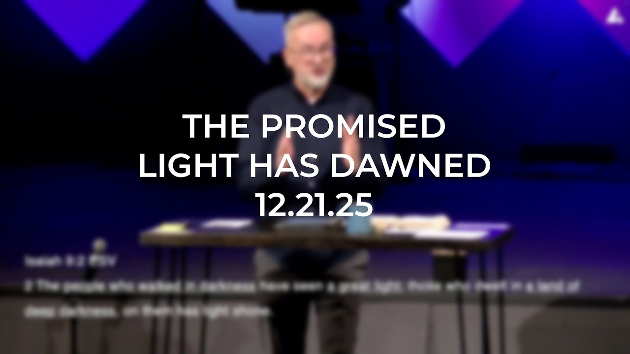 Sunday Sermon 12.21.25 (The Promised Light Has Dawned)