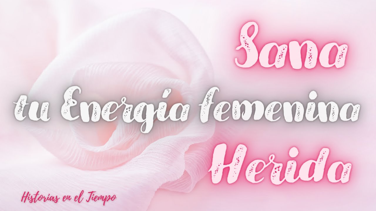 CÓMO SANAR tu ENERGÍA FEMENINA Herida