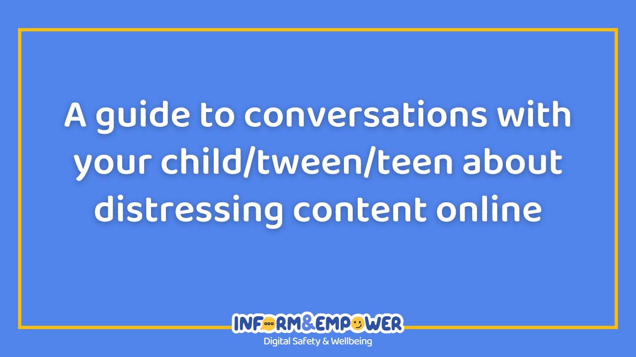 A guide to conversations with your child/tween/teen about distressing content online