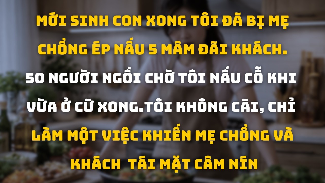 50 Người Ngồi Chờ Tôi Nấu Cỗ Khi Vừa Ở Cữ Xong. 10 Phút Sau Cả Phòng Khách Chết Lặng