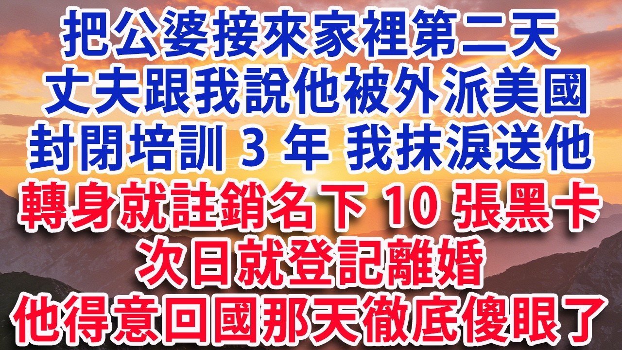 【春節快樂】【满分爽文】把公婆接來家裡第二天 丈夫跟我說他被外派美國 封閉培訓3年 我抹淚送他 轉身就註銷名下10張黑卡 次日就登記離婚 他美滋滋回國那天徹底傻眼了#婆媳 #家庭 #情感故事