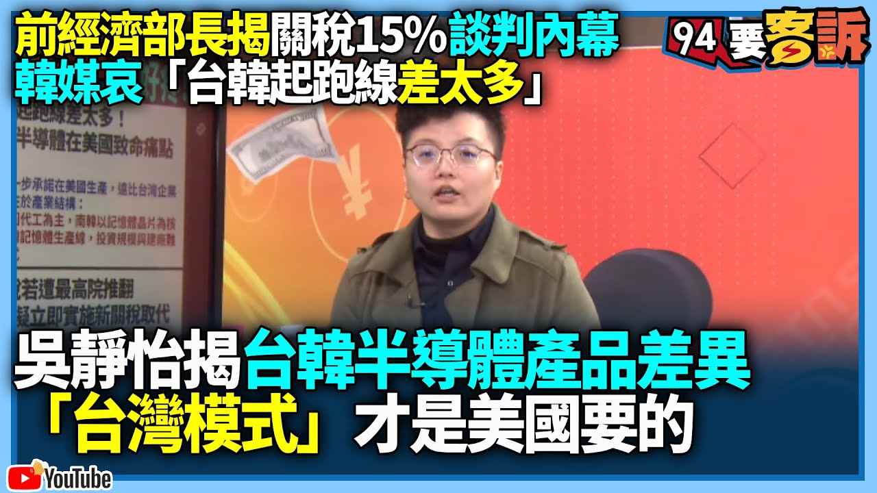 【94要客訴】前經濟部長揭關稅15%談判內幕！韓媒哀「台韓起跑線差太多」！吳靜怡揭台韓半導體產品差異！「台灣模式」才是美國要的