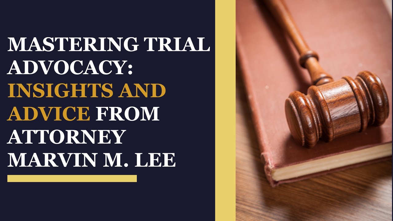 Mastering Trial Advocacy: Insights and Advice from Attorney Marvin M. Lee