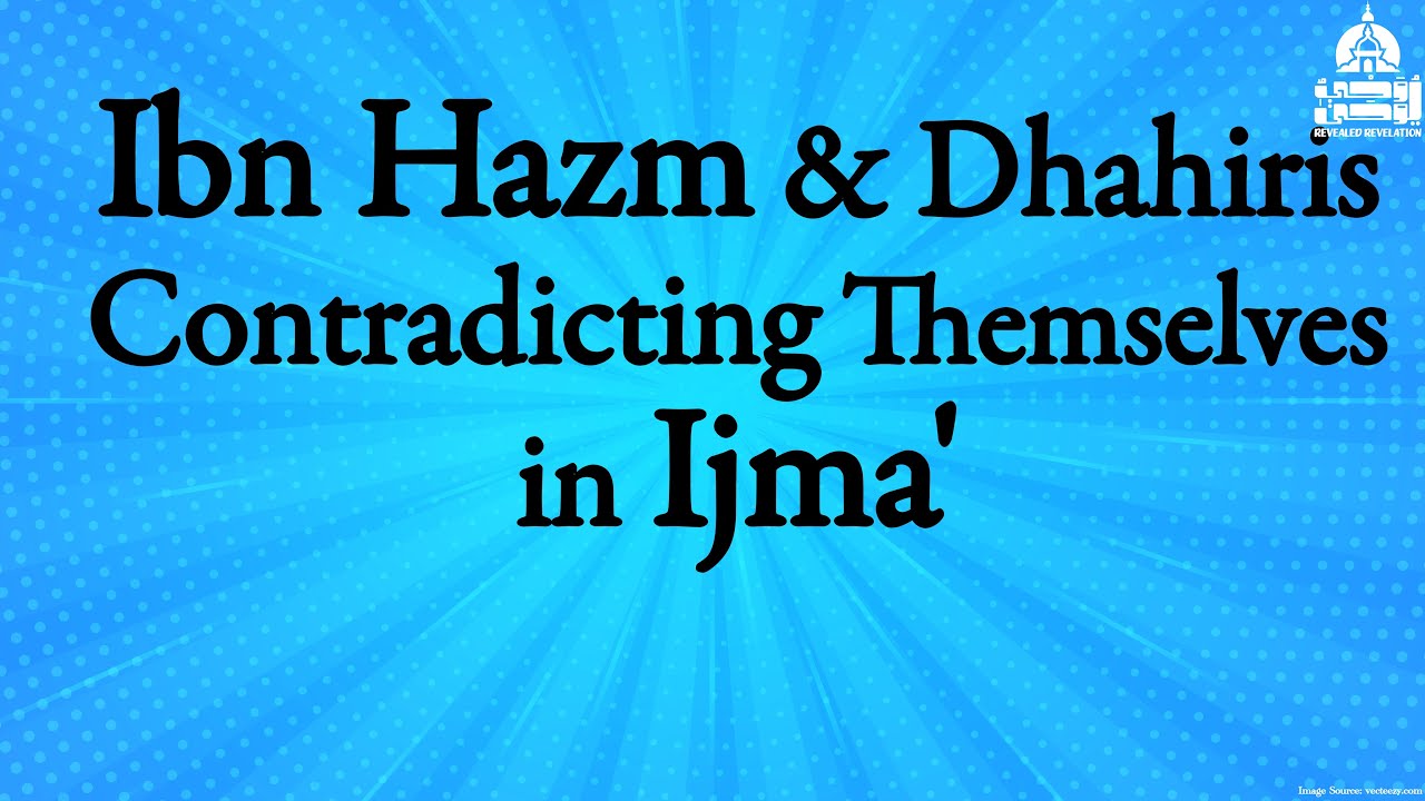 Ibn Hazm & Dhahiris: Their Contradictions & Inconsistencies in Ijma'
