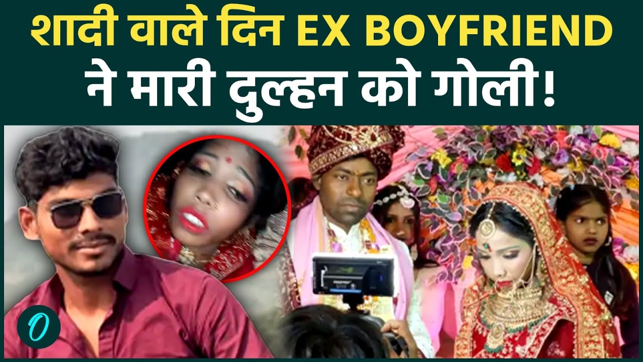 Dulhan को शादी वाले दिन Ex- Boyfriend ने मारी गोली : बिहार में दिल दहलाना वाला कांड ! बारात लौटी