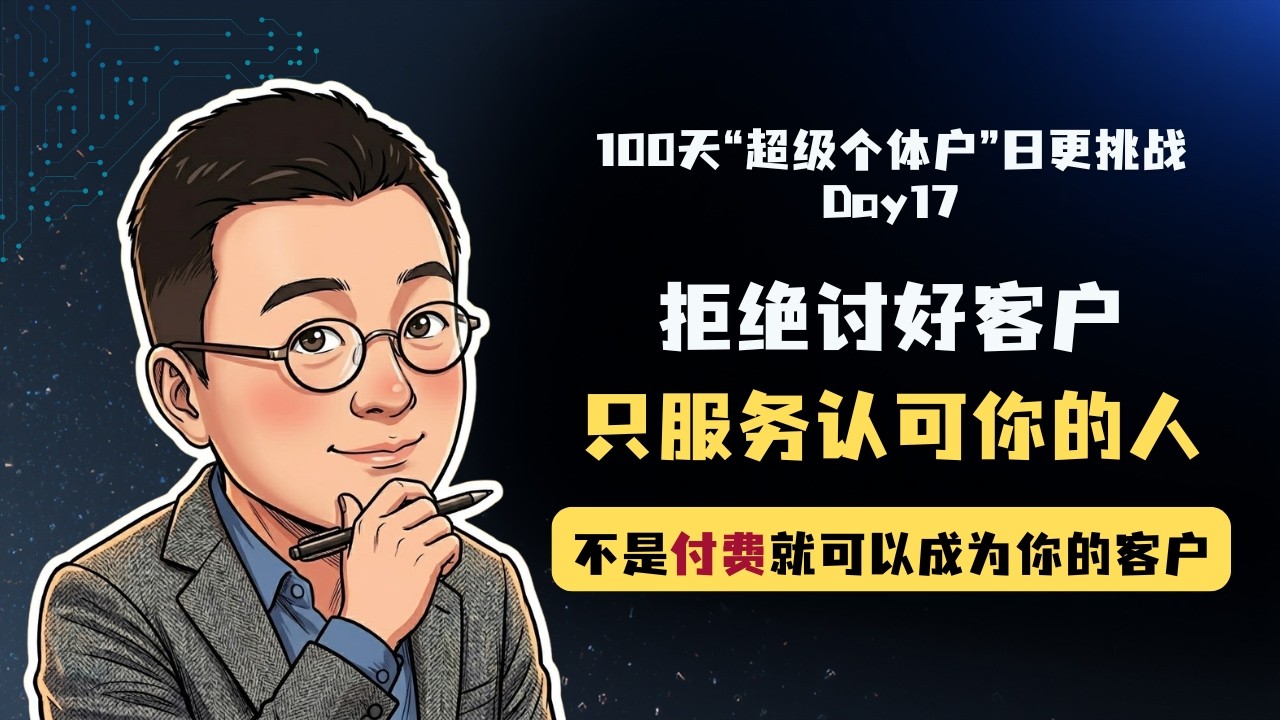 一人企业如何实现高客单价？学会反向筛选客户｜如何成为超级个体户100天日更挑战Day17